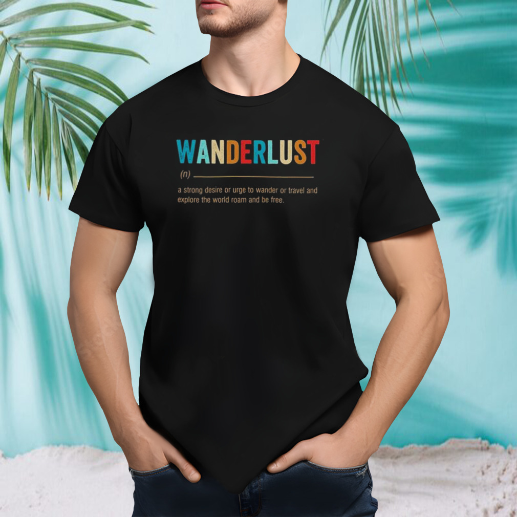 Wanderlust a strong desire or urge to wander or travel and explore the world roam and be free shirt