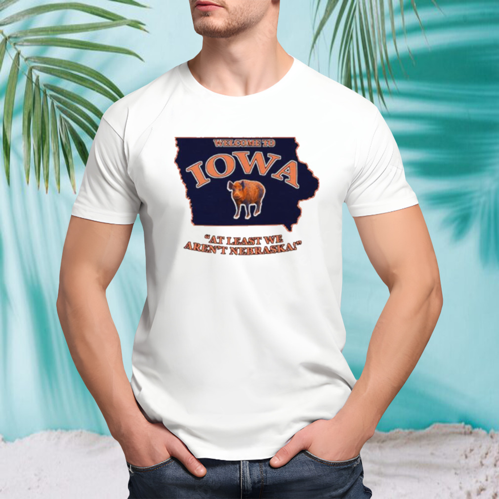 Welcome to Iowa at least we aren’t Nebraska shirt