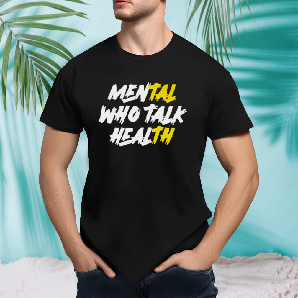 Mental who talk health shirt