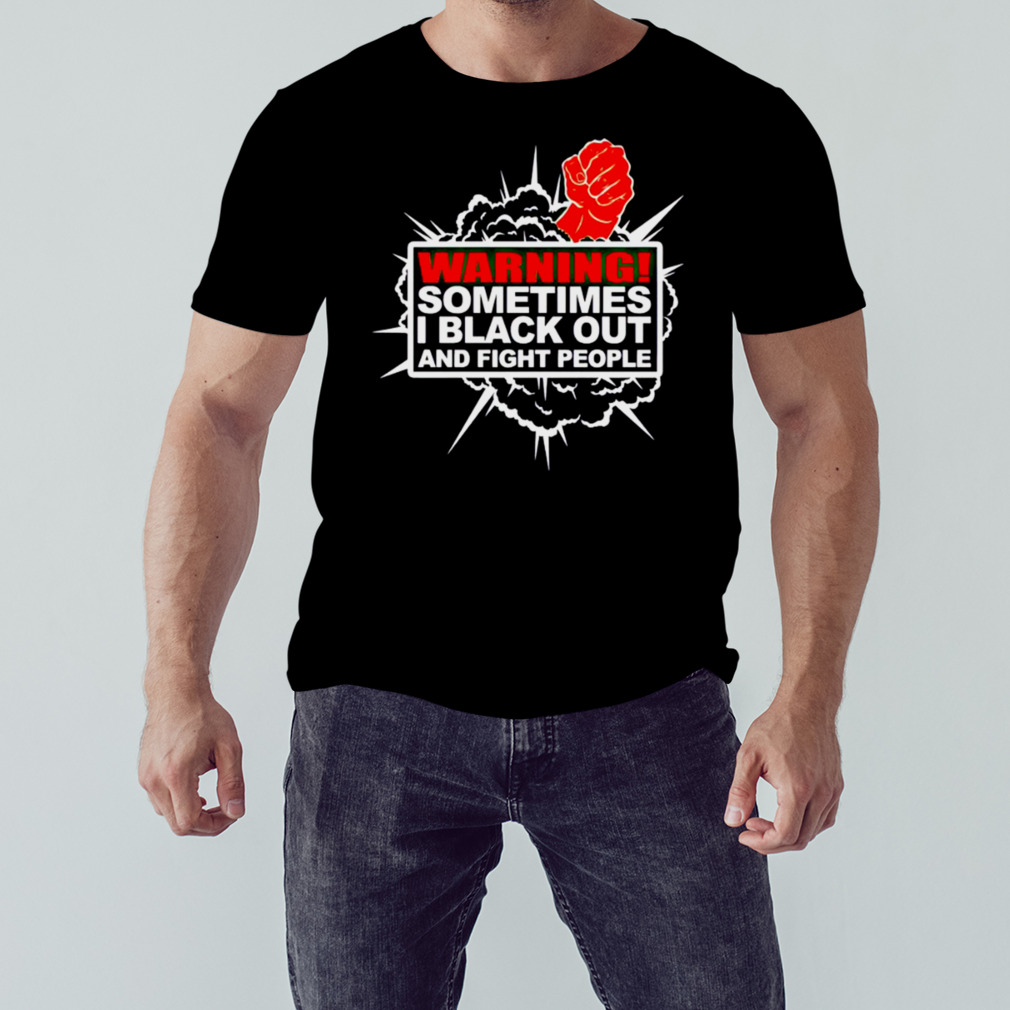 Warning sometimes I black out and fight people shirt