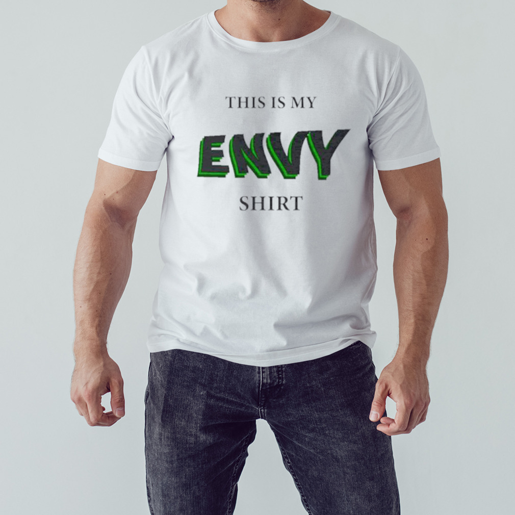 This is my envy shirt