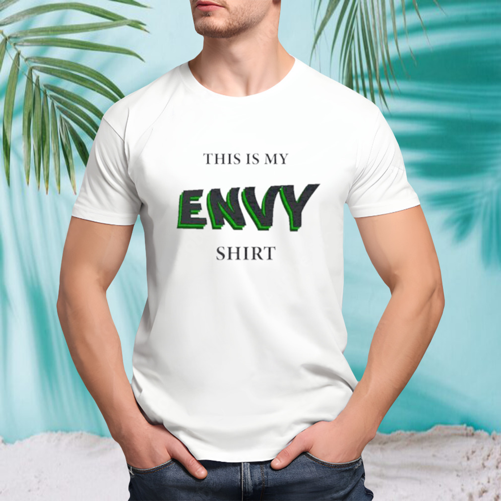 This is my envy shirt