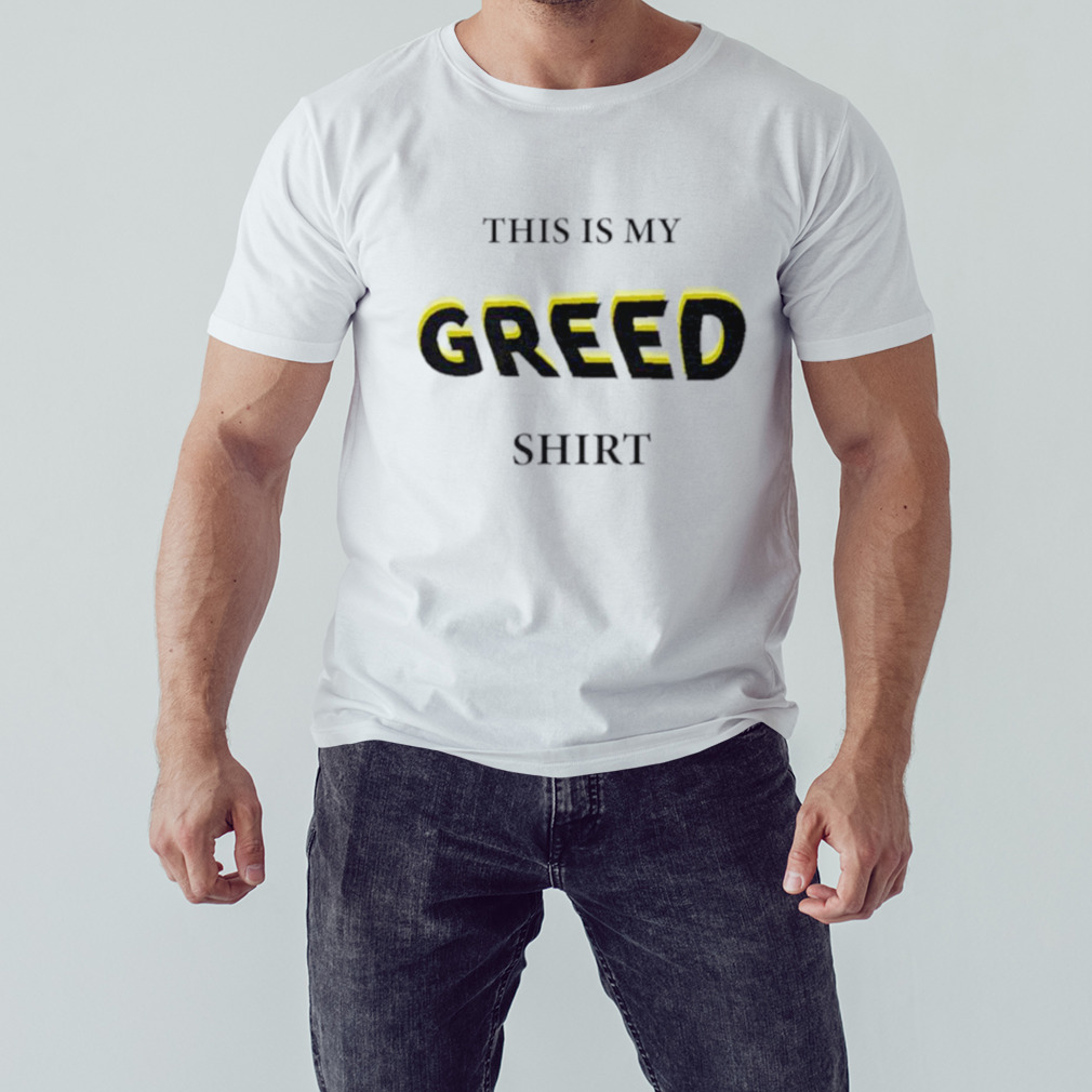 This is my greed shirt