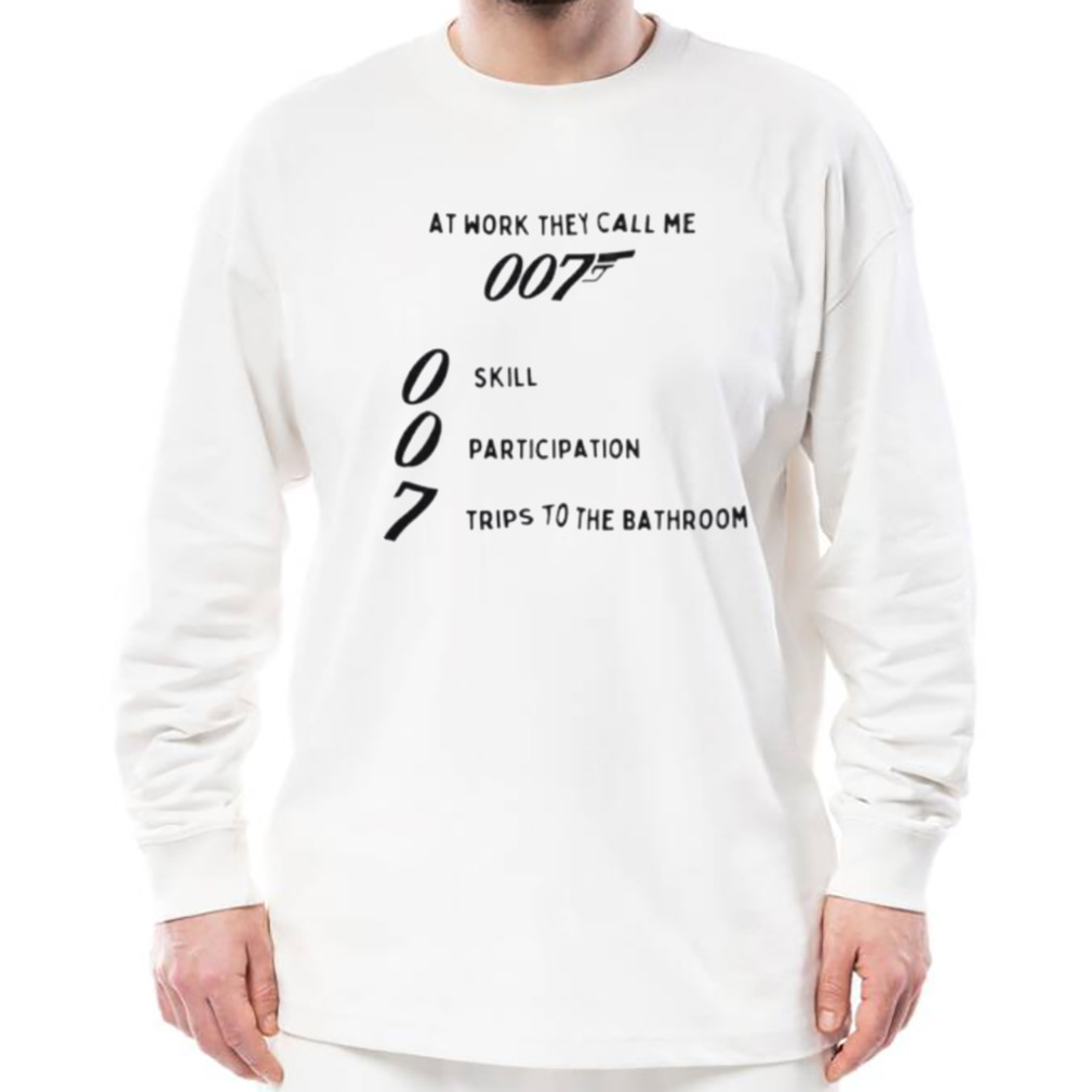 At work they call me 007 skill participation trips to the bathroom shirt 3 Longsleeve shirt