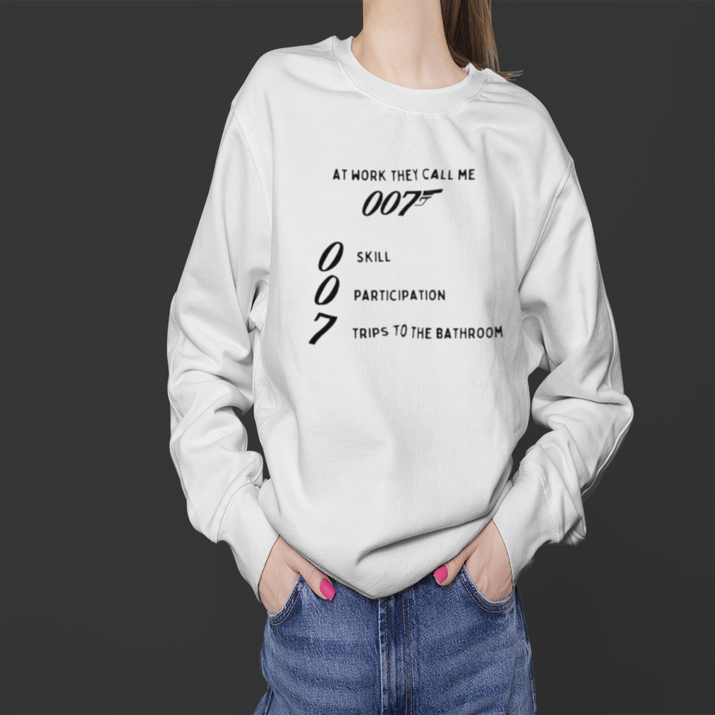 At work they call me 007 skill participation trips to the bathroom shirt 4 Sweater