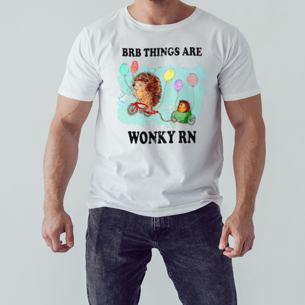 Brb Things Are Wonky Rn shirt 1 Unisex shirt