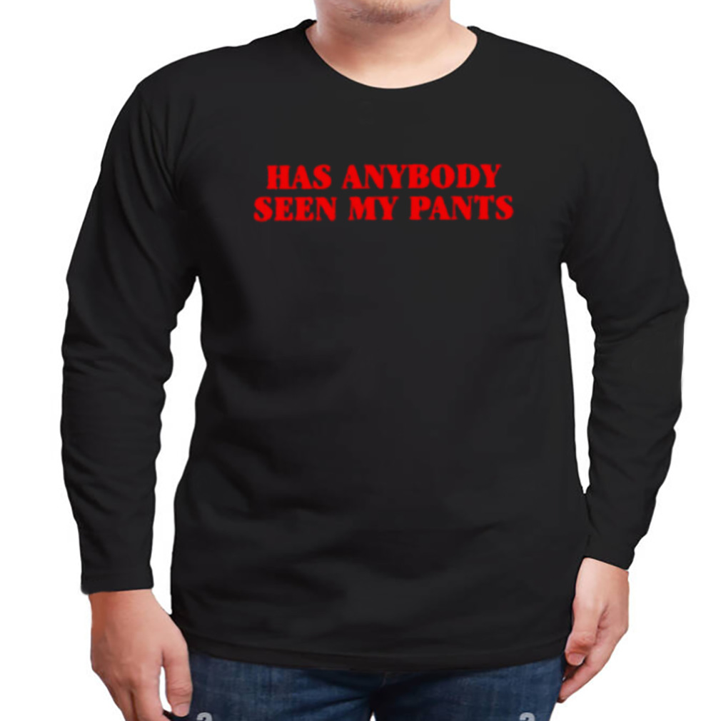 Has anybody seen my pants shirt 3 Longsleeve tshirt