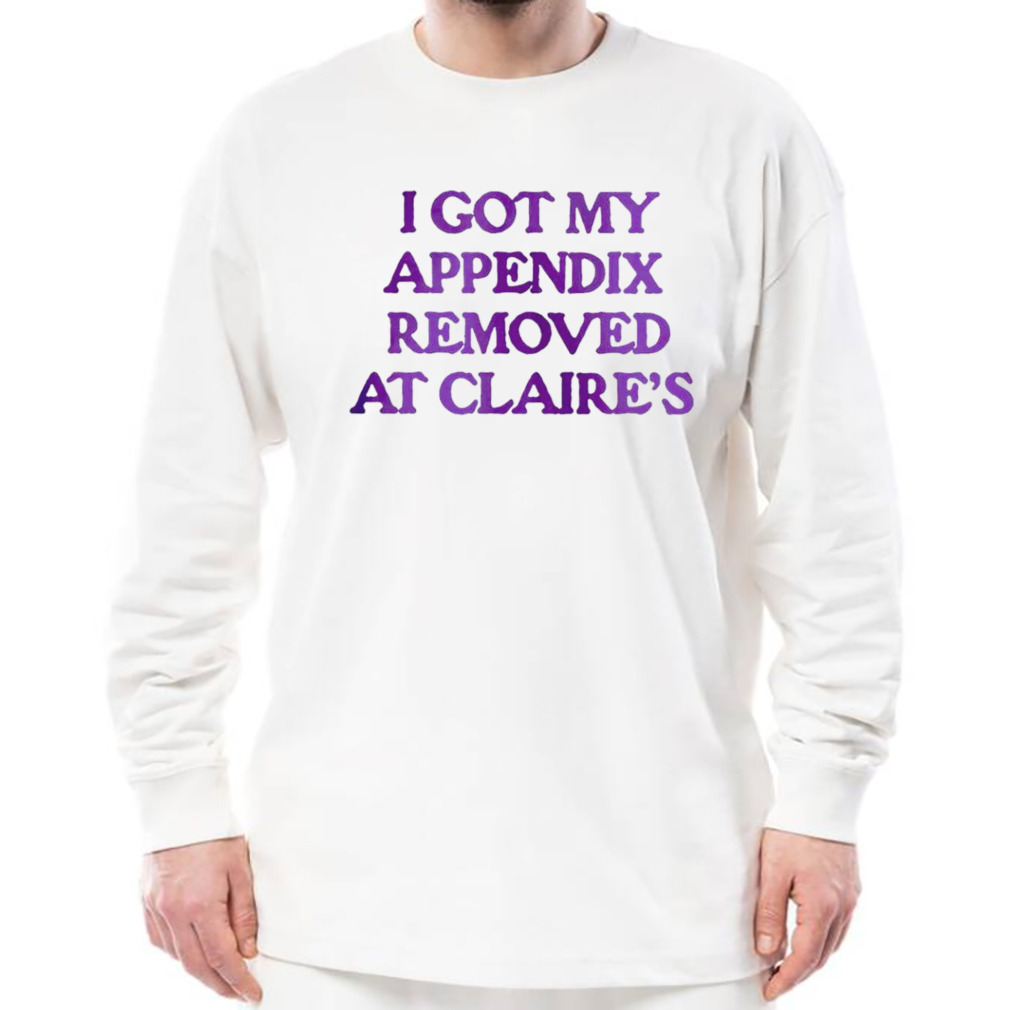 I got my appendix removed at claires shirt 3 Longsleeve shirt