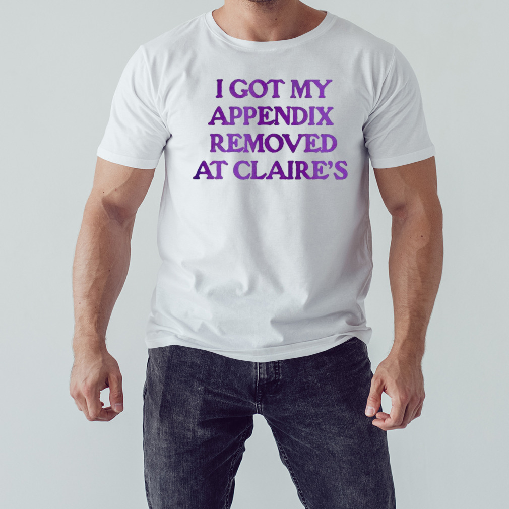 I got my appendix removed at claires shirt 1 Unisex shirt