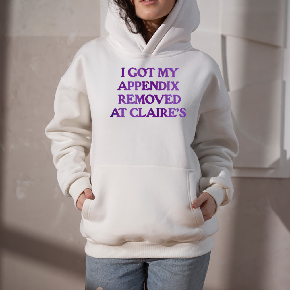 I got my appendix removed at claires shirt 5 Hoodie