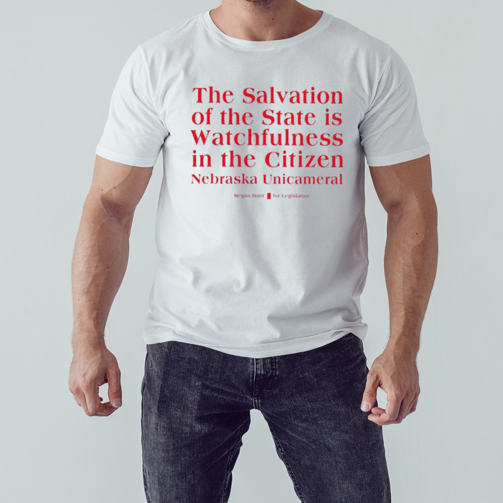 Megan Hunt Legislature The Salvation Of The State Is Watchfulness In The Citizen Nebraska Unicameral Shirt 1 Unisex shirt