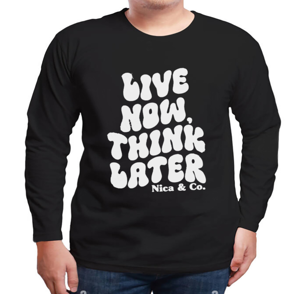 Nicolette Durazzo Merch Nica & Co Live Now Think Later T Shirts 3 Longsleeve tshirt