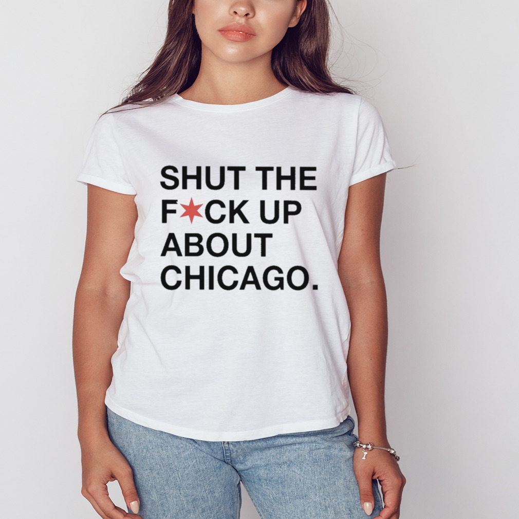 Shut The Fuck Up About Chicago shirt 2 Women's shirt