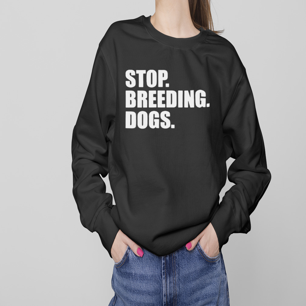 Stop breeding dogs shirt 4 Sweaters