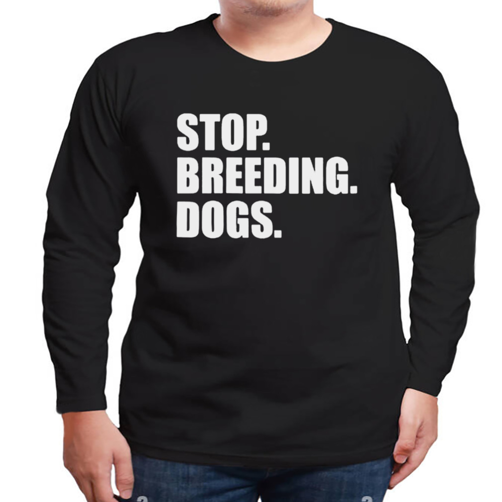 Stop breeding dogs shirt 3 Longsleeve tshirt