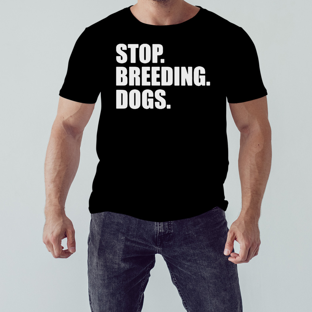Stop breeding dogs shirt 1 Unisex tshirt
