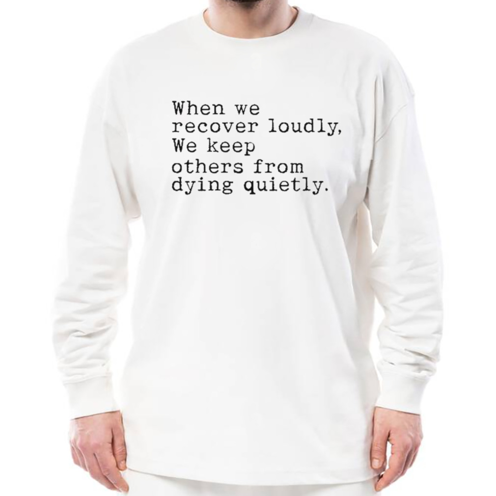 When we recover loudly we keep others from dying quietly shirt 3 Longsleeve shirt