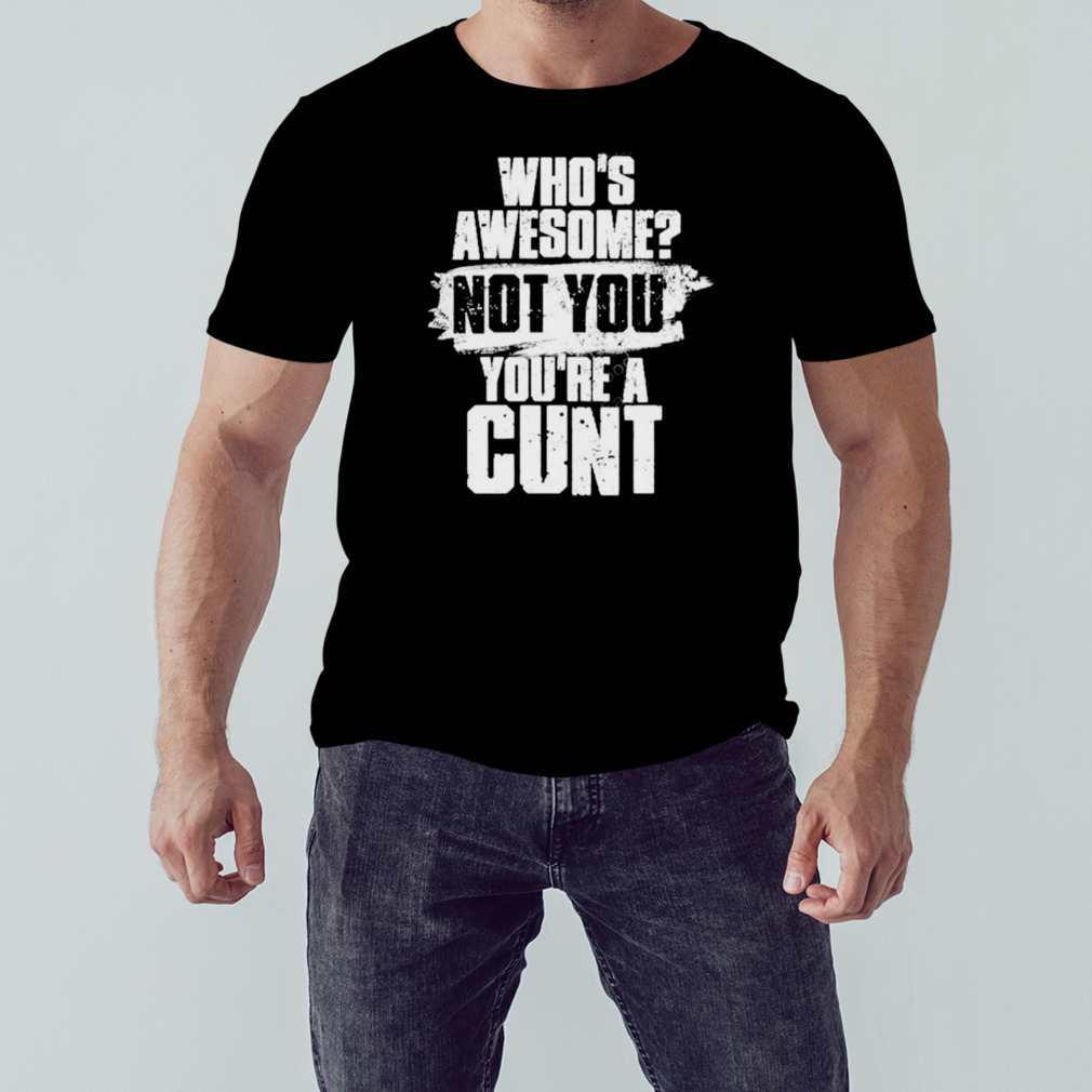 Who’s awesome not you you’re a cunt T-shirt 1 Unisex tshirt