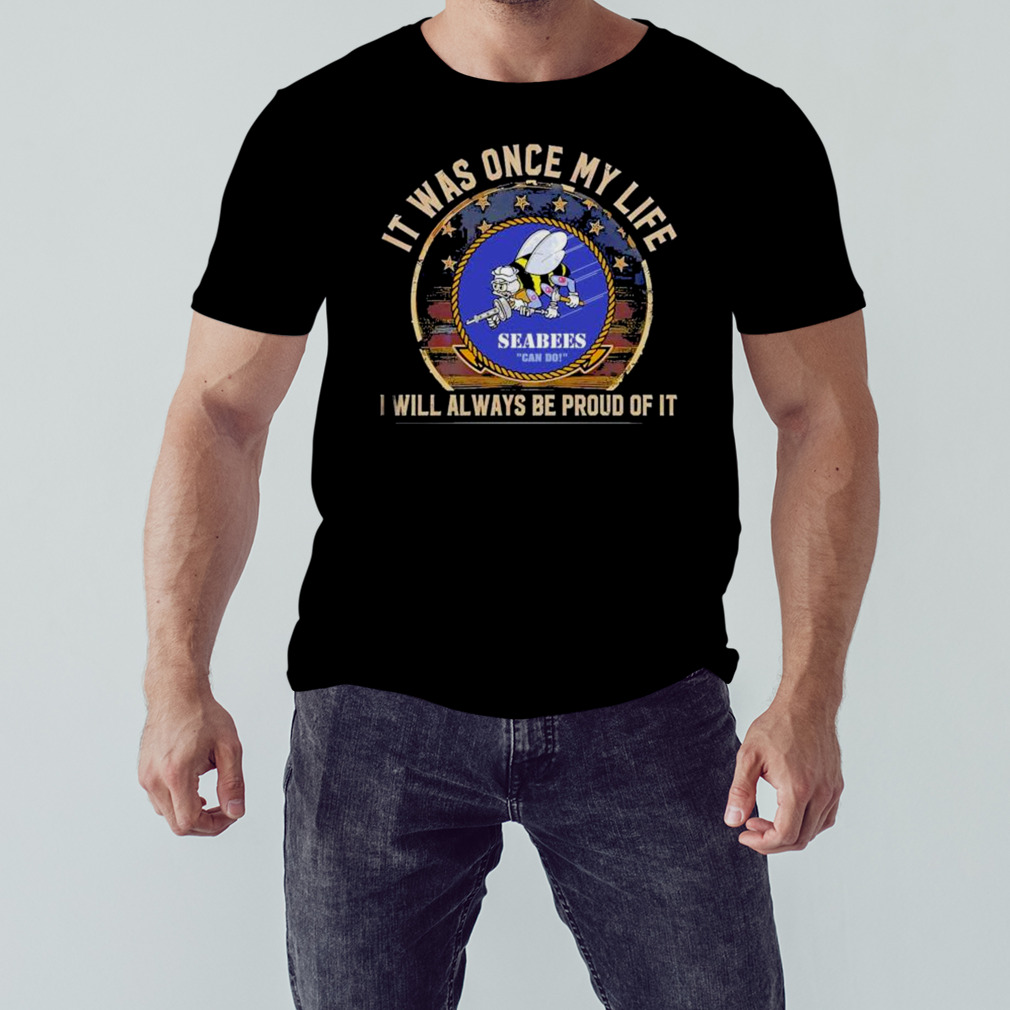 Seabees can do It was once my life I will always be proud of it shirt