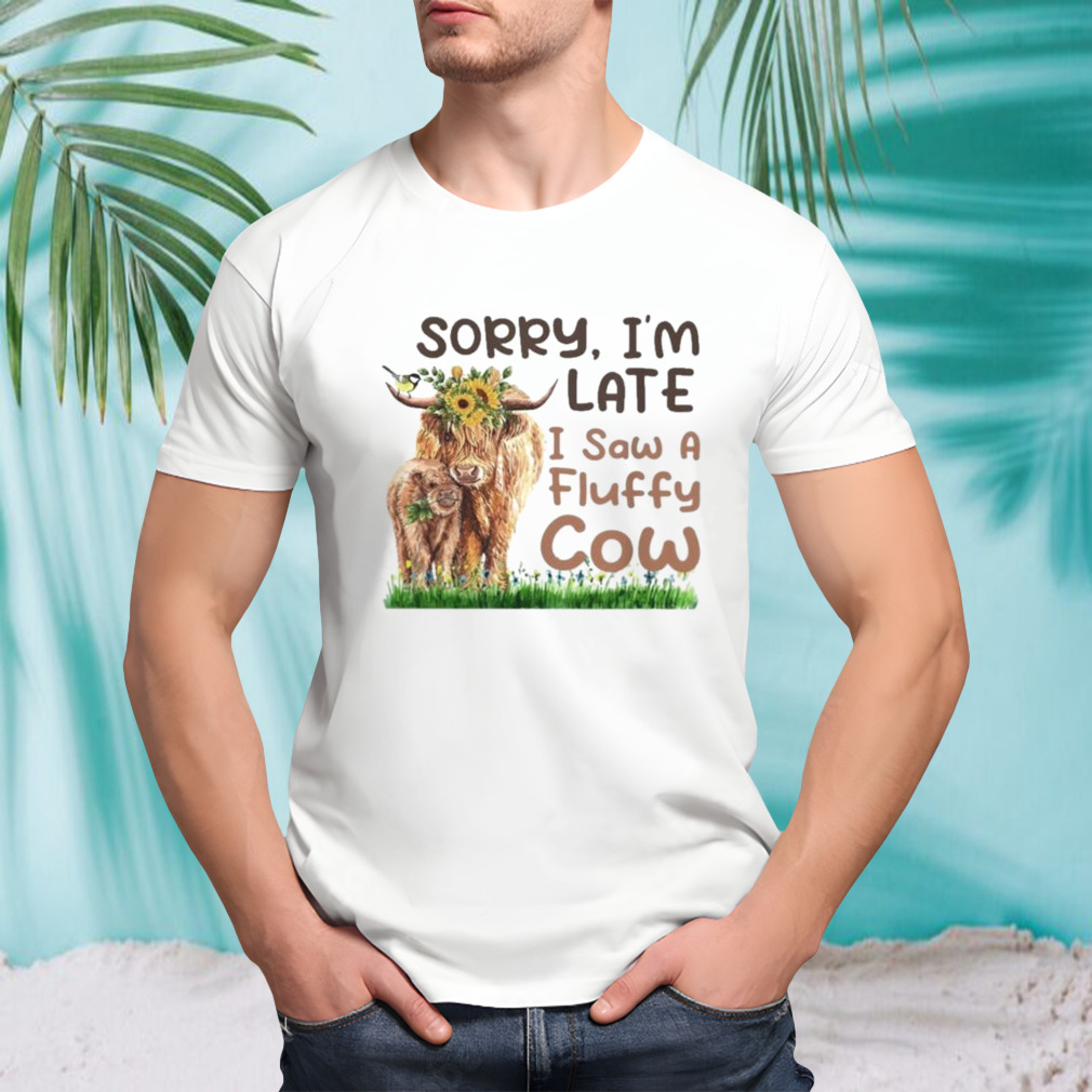 sorry I’m late I saw a fluffy cow shirt