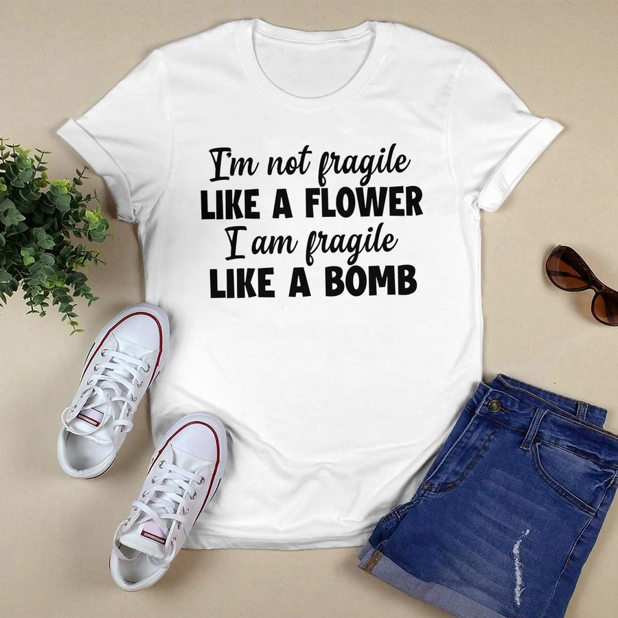 I_m Not Fragile Like A Flower shirt
