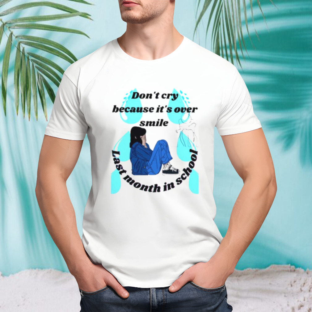 Don’t cry because it’s over smile laste month in school shirt
