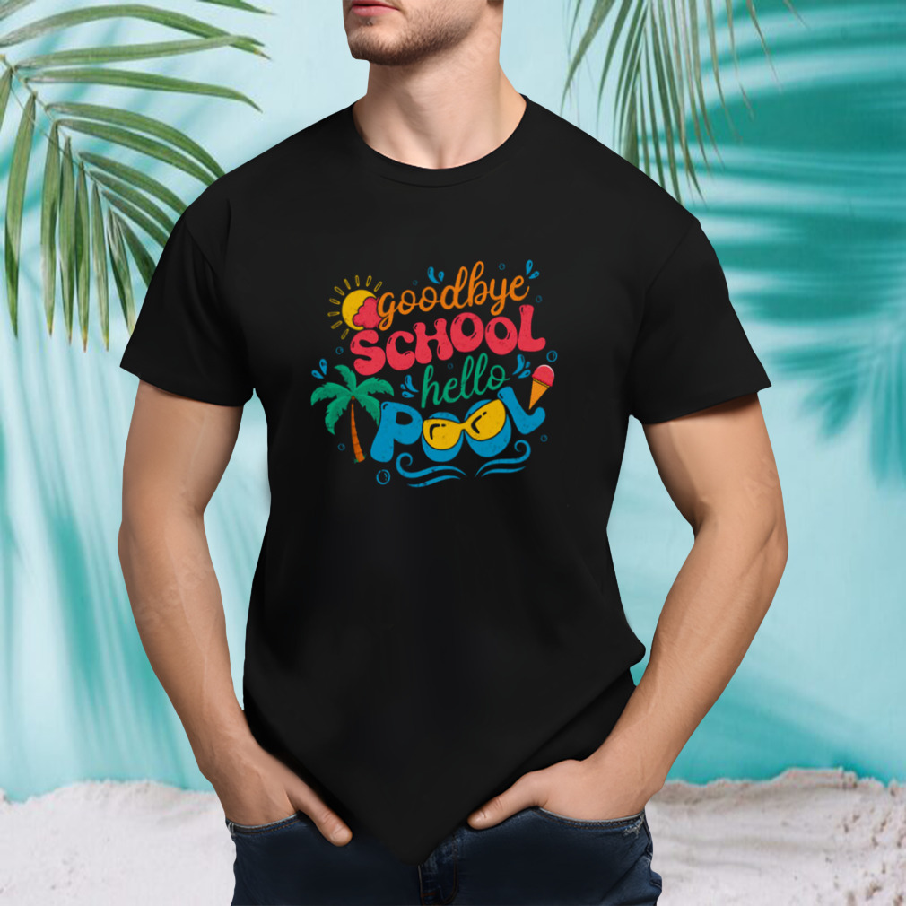 Goodbye School Hello Pool End Of Year Shirt