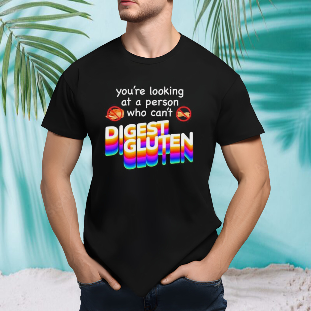 you’re looking at person who can’t digest gluten shirt