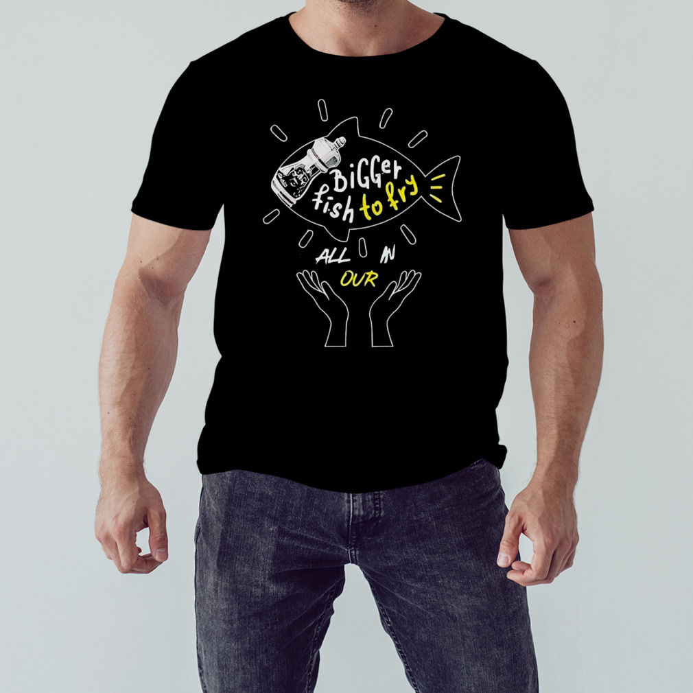 Bigger Fish To Fry Shirt 1 Unisex tshirt