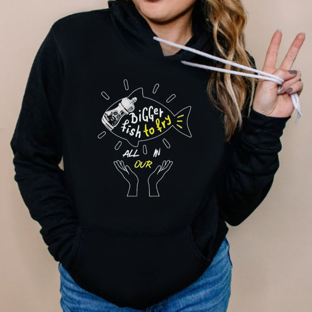 Bigger Fish To Fry Shirt 5 Hoodies