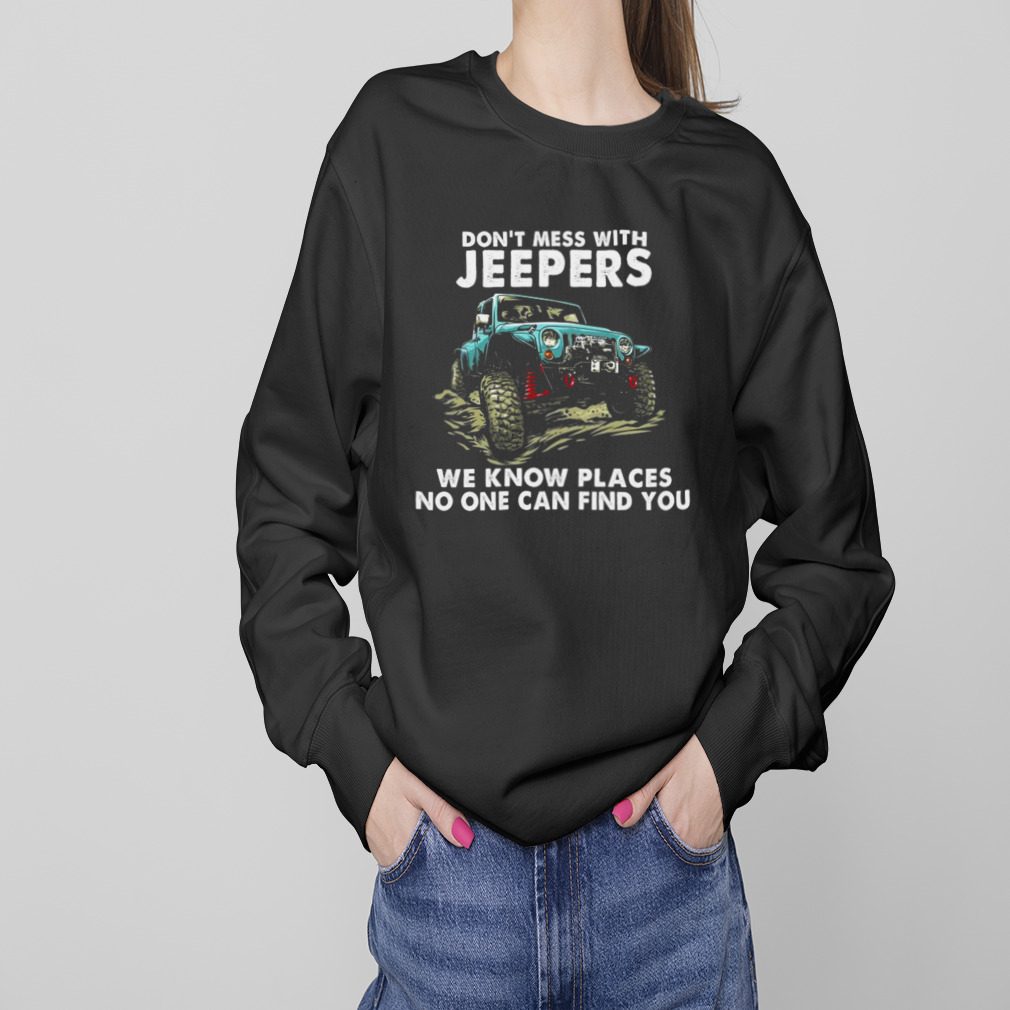 Don’t mess with jeepers we know places no one can find you tee shirt 4 Sweaters
