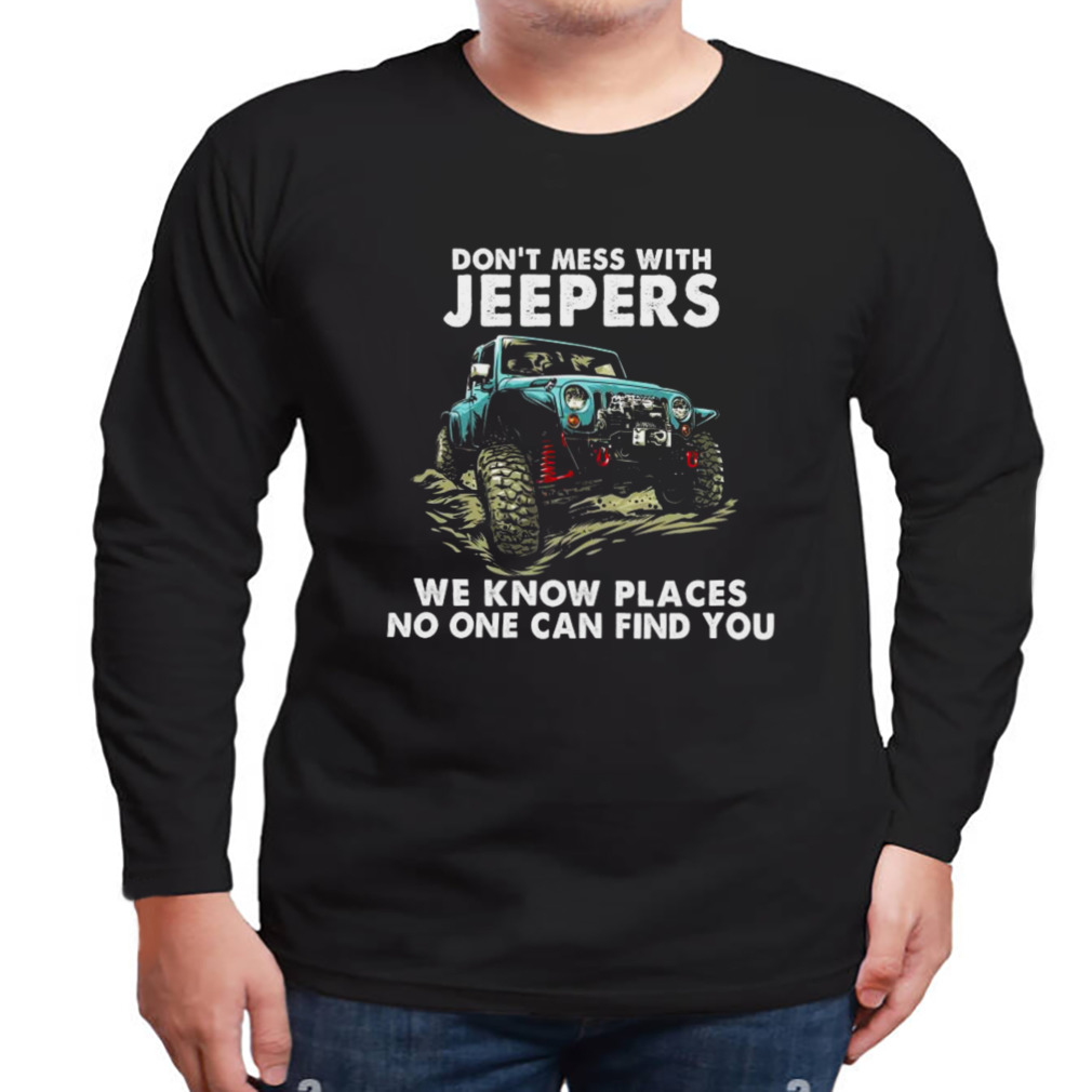 Don’t mess with jeepers we know places no one can find you tee shirt 3 Longsleeve tshirt