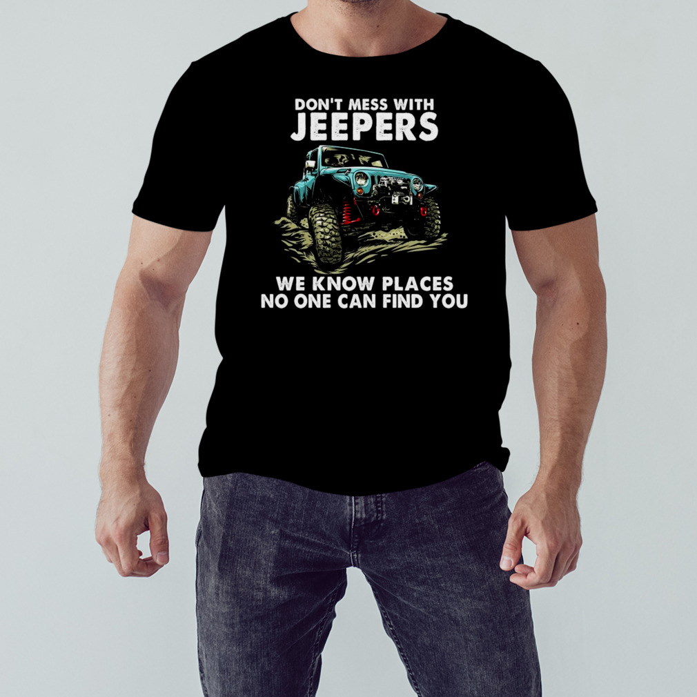 Don’t mess with jeepers we know places no one can find you tee shirt 1 Unisex tshirt