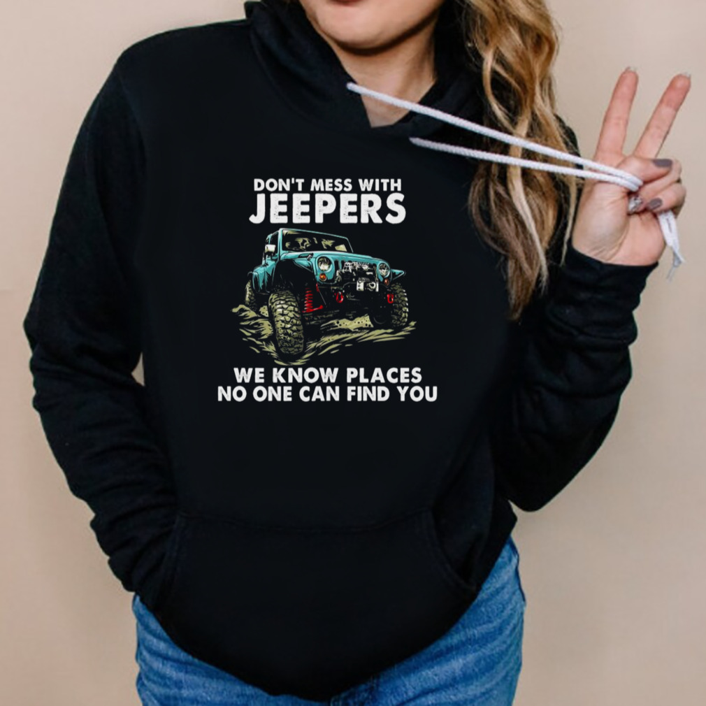 Don’t mess with jeepers we know places no one can find you tee shirt 5 Hoodies