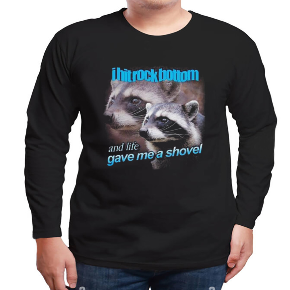 I Hit Rock Bottom And Life Gave Me A Shovel Shirt 3 Longsleeve tshirt