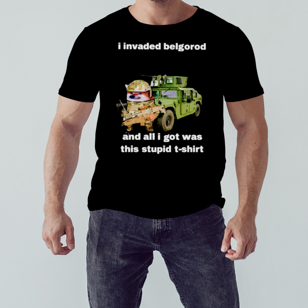 I invaded belgorod and all I got was this stupid shirt 1 Unisex tshirt