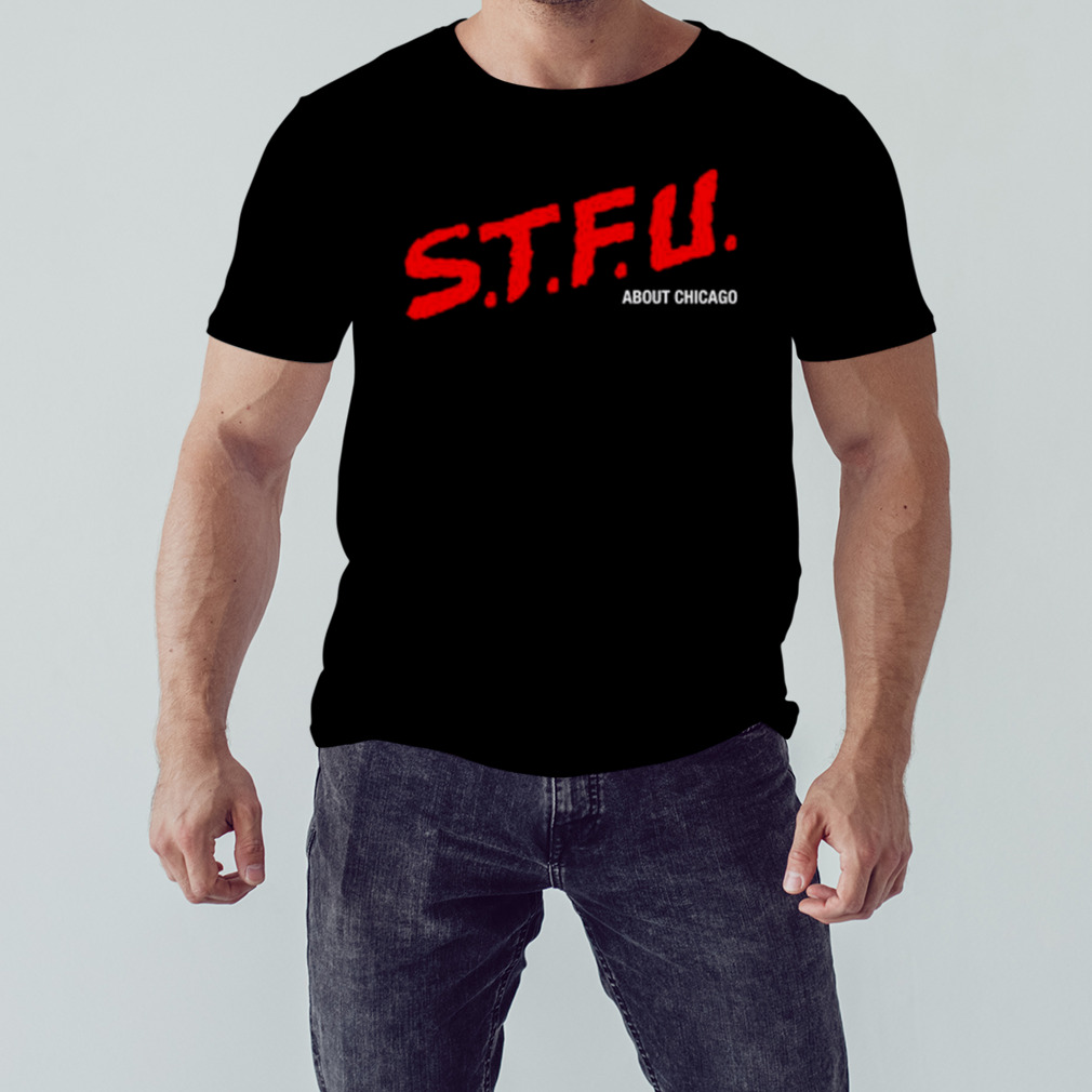 STFU about Chicago shirt