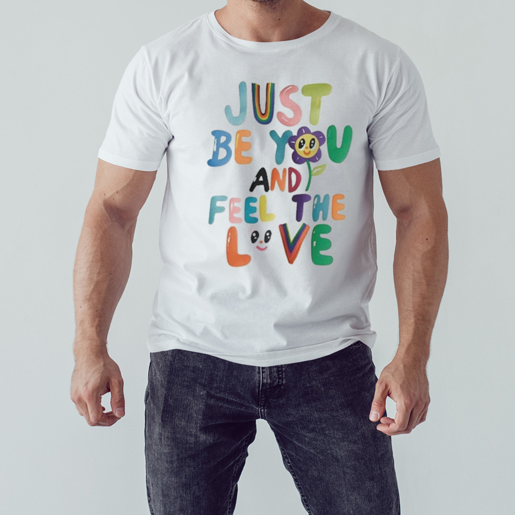 Just be you and feel the love shirt