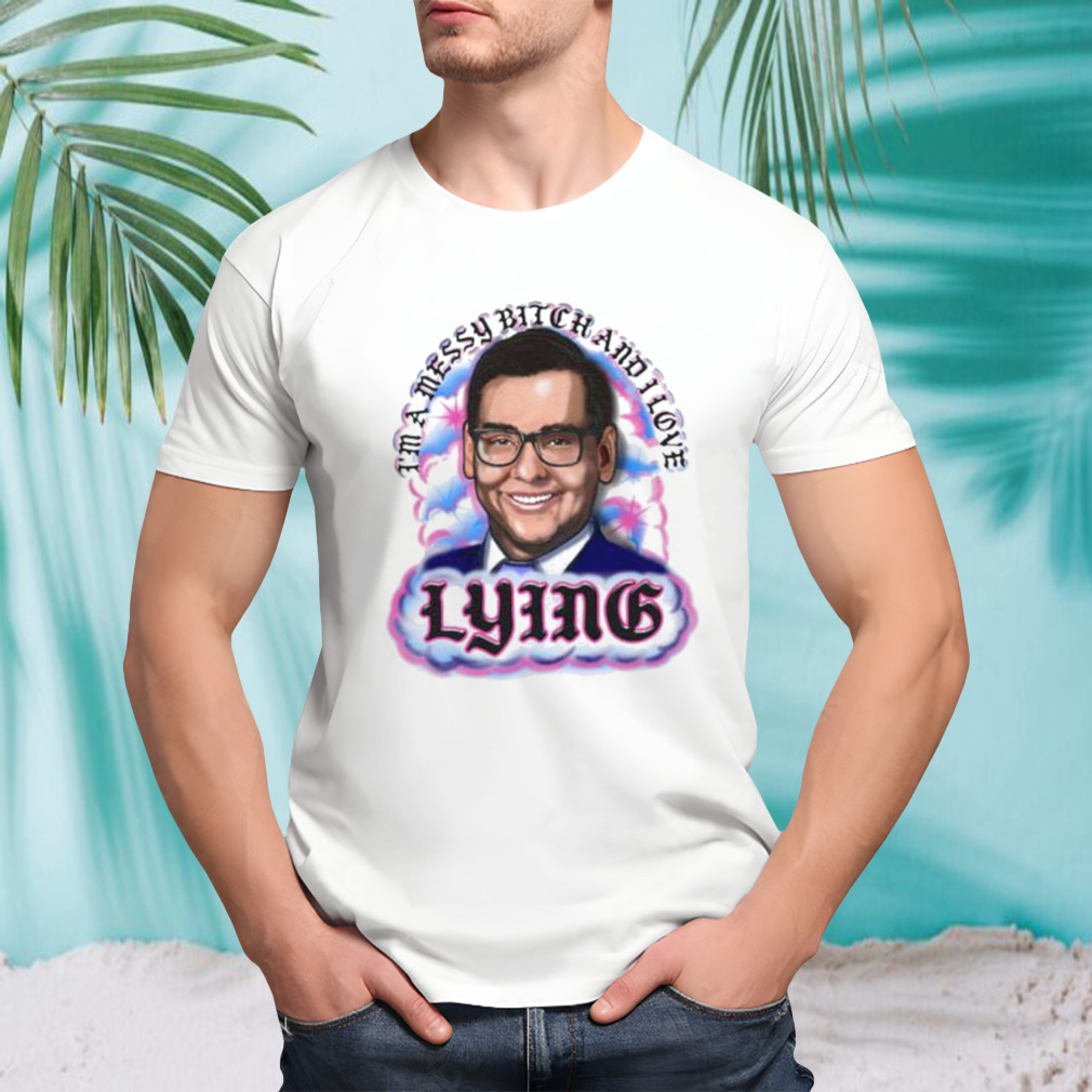 I’m A Messy Bitch And I Love Lying shirt