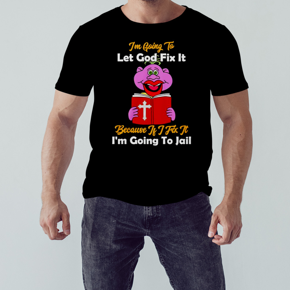 Jeff Dunham I’m going to let got fix it because if I fix it I’m going to jail shirt