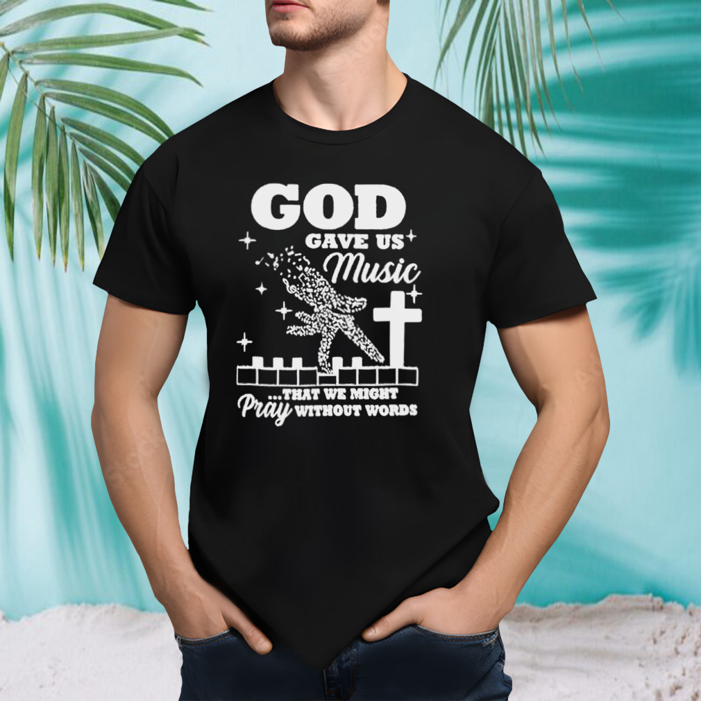 God gave us Music that we might pray without words T-shirt