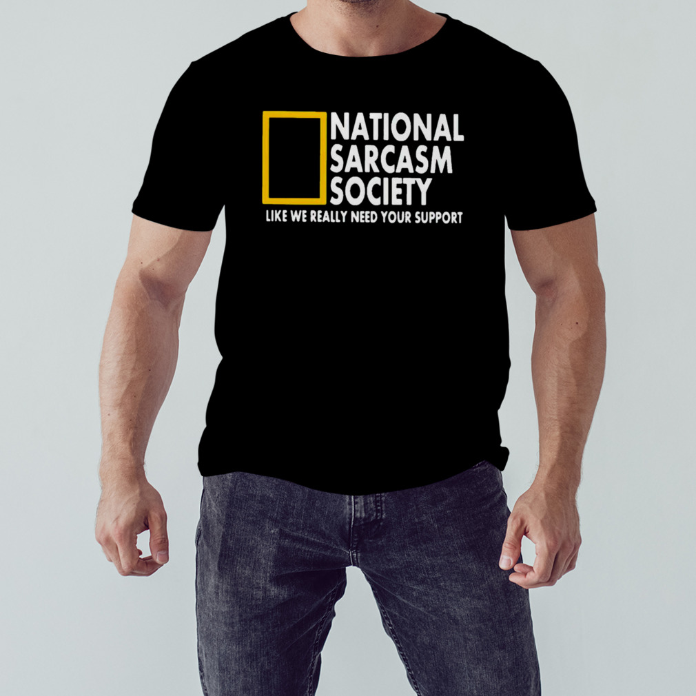 National sarcasm society like we really need your support shirt