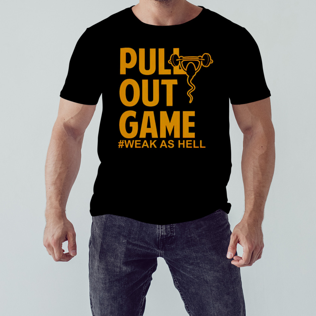 Pull out game weak as hell shirt