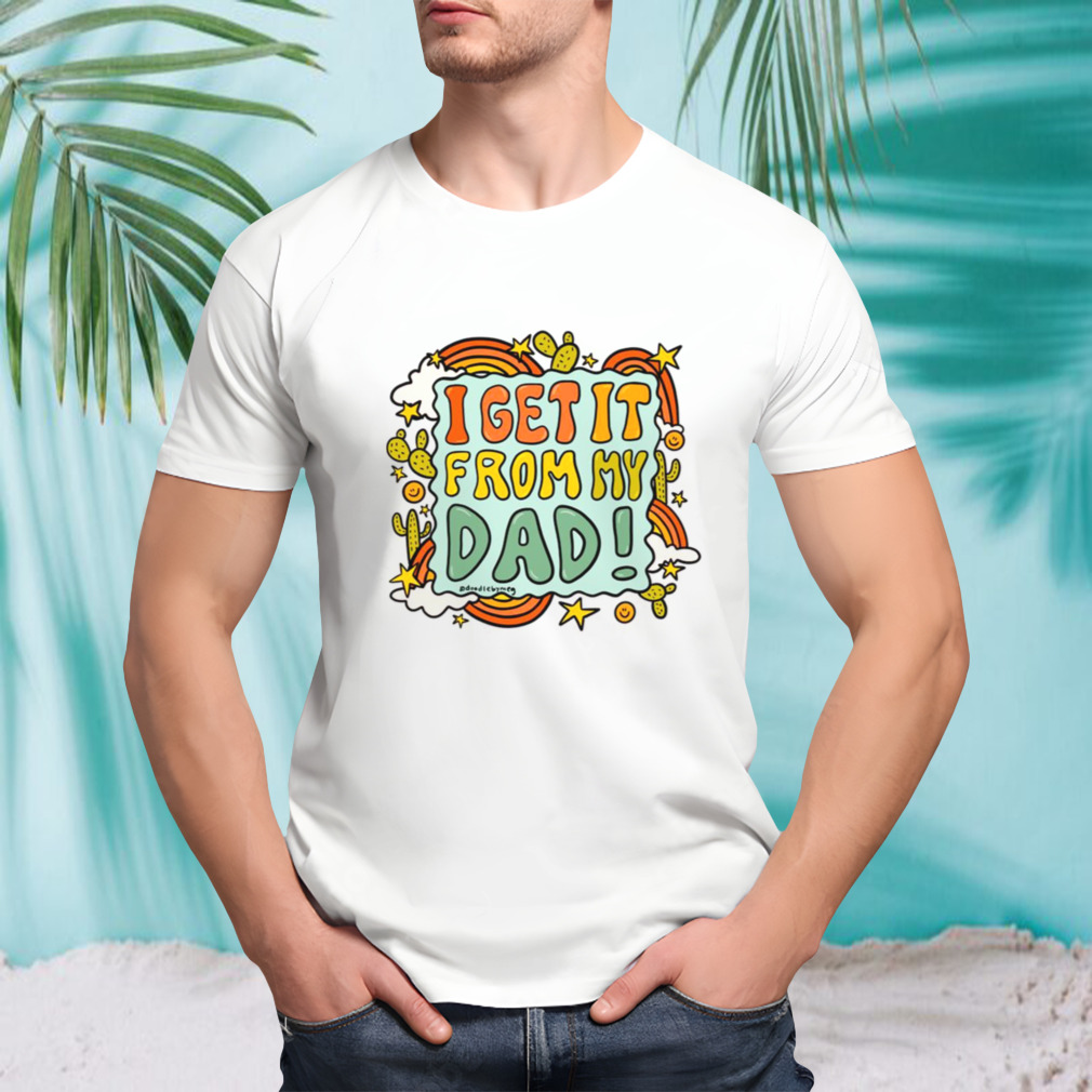 I Get It From My Dad Fathers Day shirt