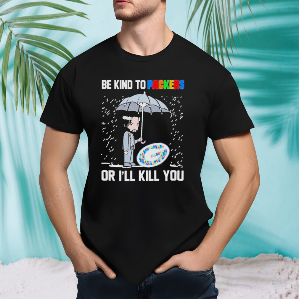 John Wick Be Kind Autism Green Bay Packers Or Ill Kill You T-shirt