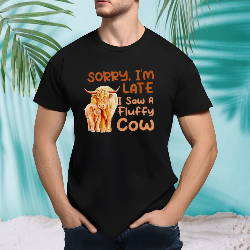 Sorry I’m late I saw a fluffy cow shirt