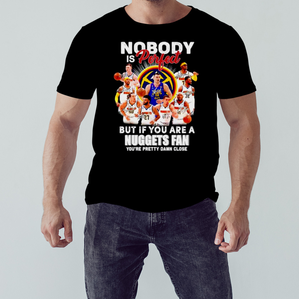 Nobody is perfect but if you are a Nuggets fan you’re pretty damn lose signatures shirt