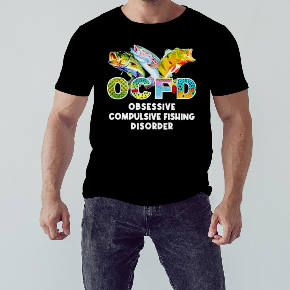 OCFD obsessive compulsive fishing disorder shirt