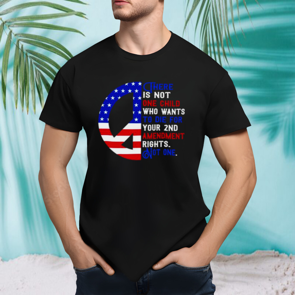There is not one child who wants to die for your 2nd amendment rights not one USA flag shirt