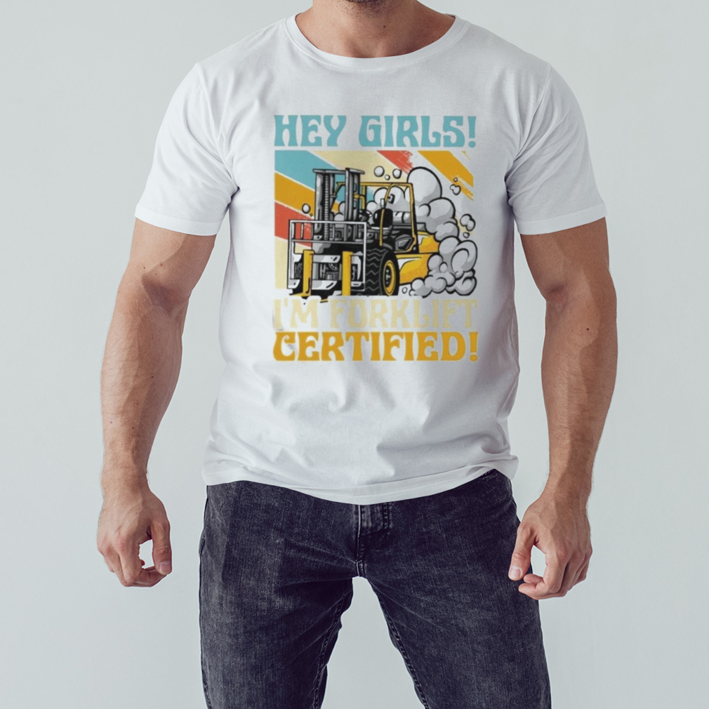 Hey Girls! I’m Forklift Certified Forklift Driver shirt